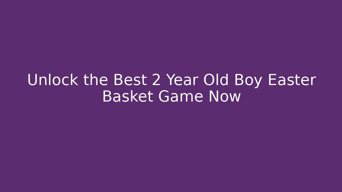 Unlock the Best 2 Year Old Boy Easter Basket Game Now