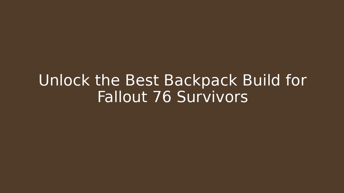 Unlock the Best Backpack Build for Fallout 76 Survivors