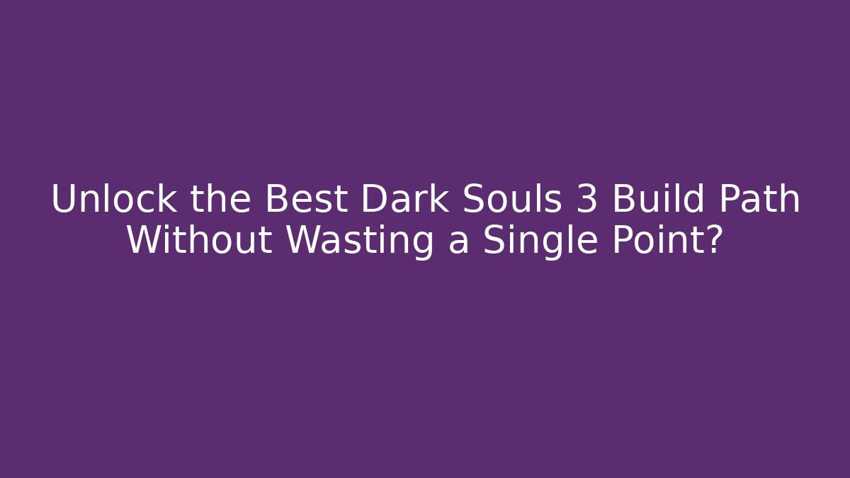 Unlock the Best Dark Souls 3 Build Path Without Wasting a Single Point?
