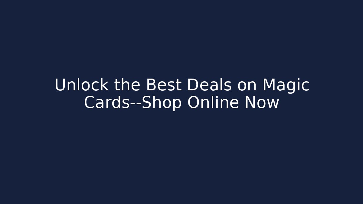 Unlock the Best Deals on Magic Cards—Shop Online Now