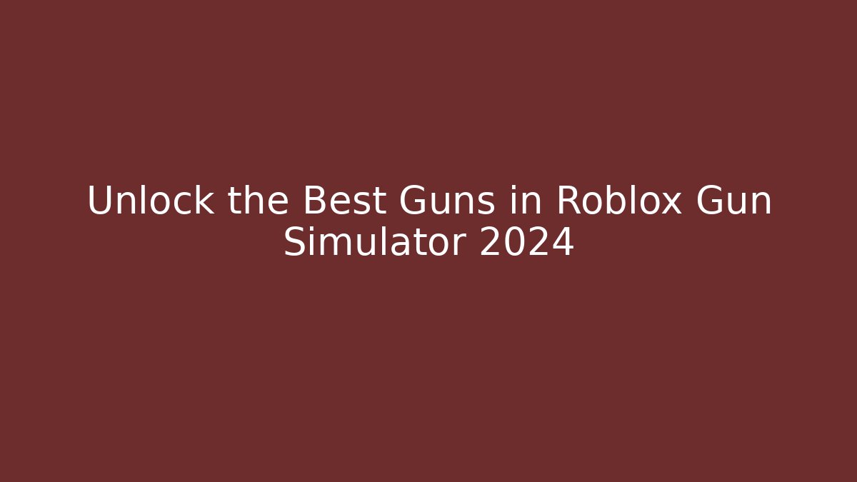 Unlock the Best Guns in Roblox Gun Simulator 2024