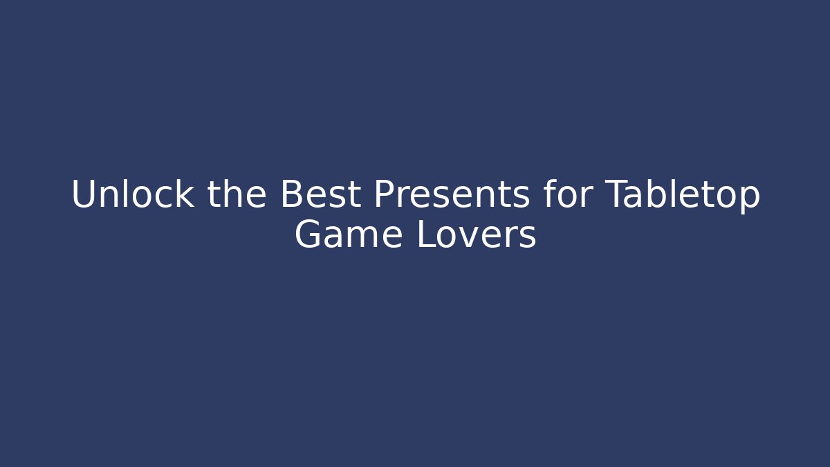 Unlock the Best Presents for Tabletop Game Lovers
