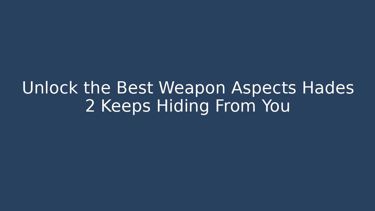 Unlock the Best Weapon Aspects Hades 2 Keeps Hiding From You