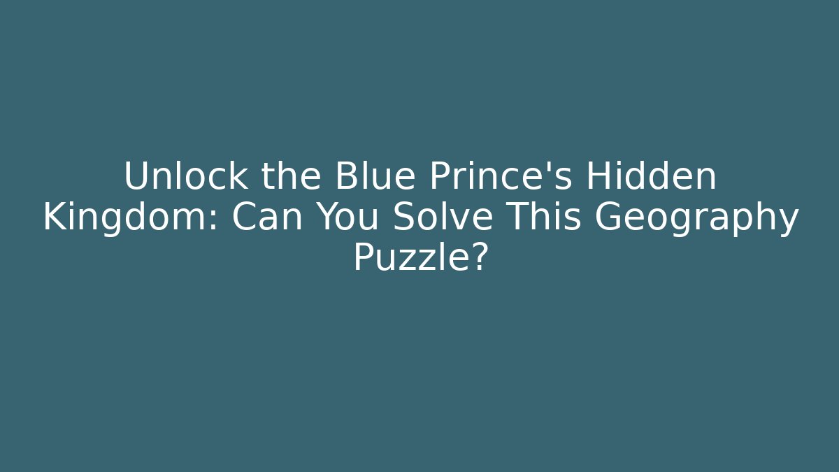 Unlock the Blue Prince's Hidden Kingdom: Can You Solve This Geography Puzzle?