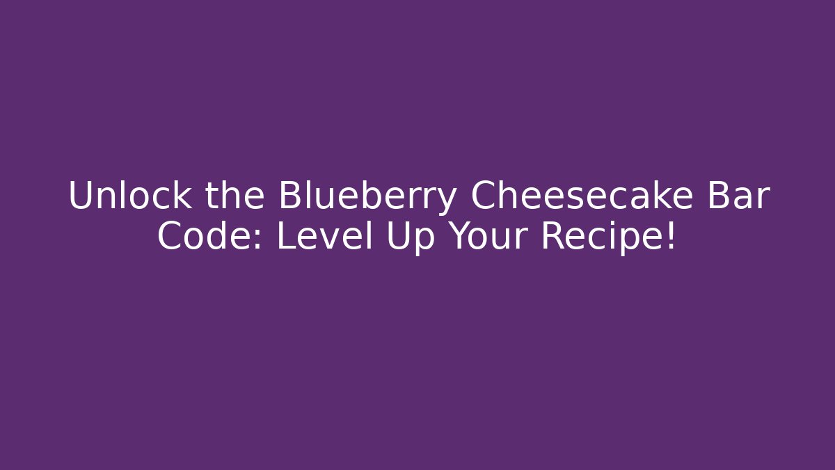 Unlock the Blueberry Cheesecake Bar Code: Level Up Your Recipe!