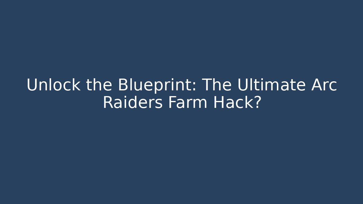 Unlock the Blueprint: The Ultimate Arc Raiders Farm Hack?