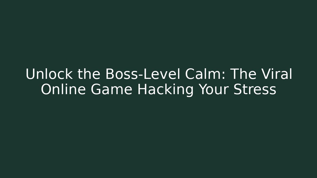 Unlock the Boss-Level Calm: The Viral Online Game Hacking Your Stress