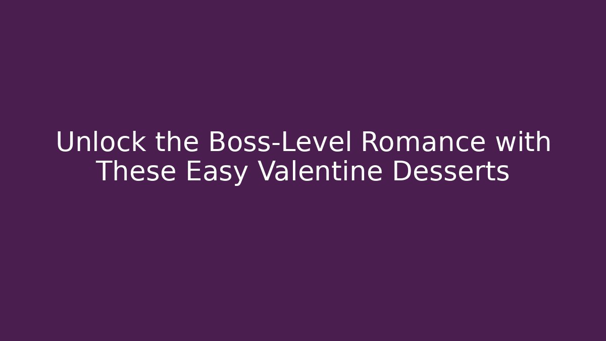 Unlock the Boss-Level Romance with These Easy Valentine Desserts
