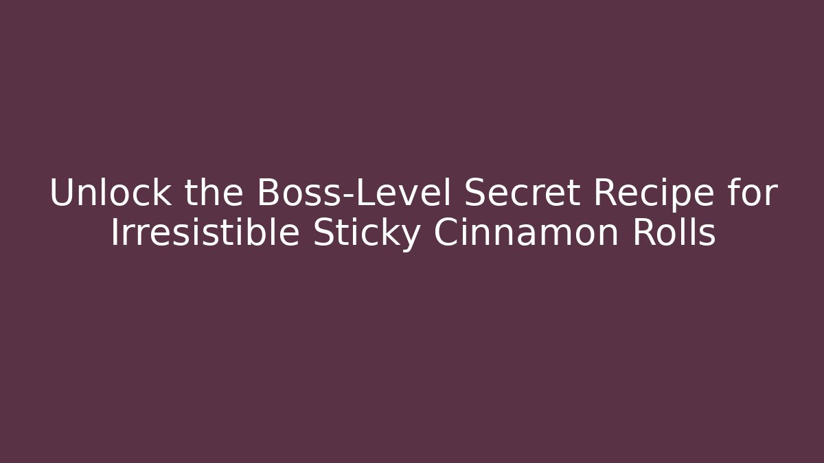 Unlock the Boss-Level Secret Recipe for Irresistible Sticky Cinnamon Rolls