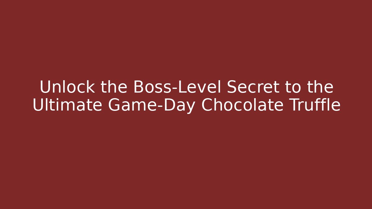 Unlock the Boss-Level Secret to the Ultimate Game-Day Chocolate Truffle - The Family Holidays