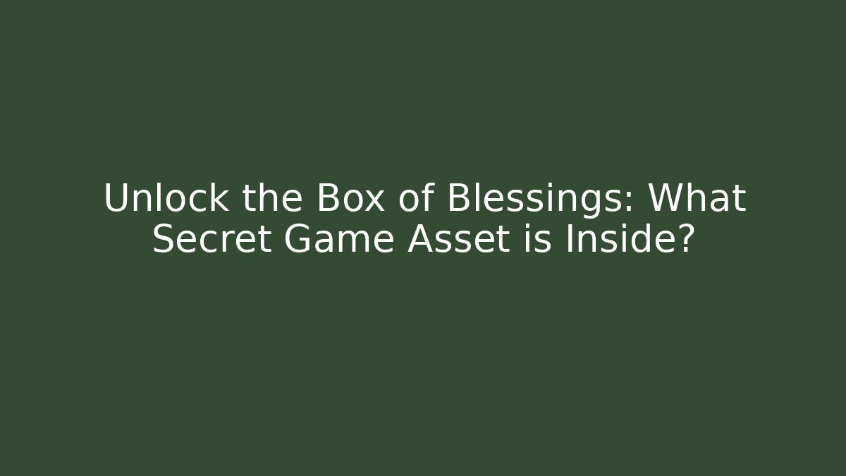 Unlock the Box of Blessings: What Secret Game Asset is Inside?