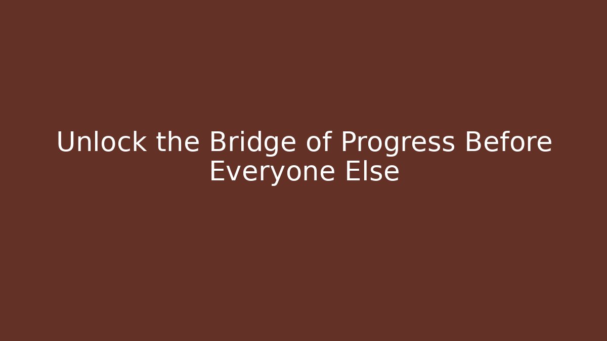 Unlock the Bridge of Progress Before Everyone Else