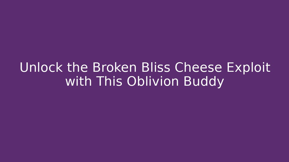Unlock the Broken Bliss Cheese Exploit with This Oblivion Buddy