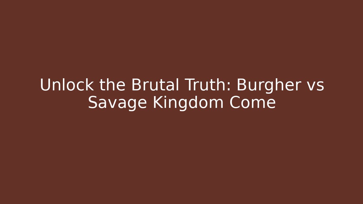 Unlock the Brutal Truth: Burgher vs Savage Kingdom Come
