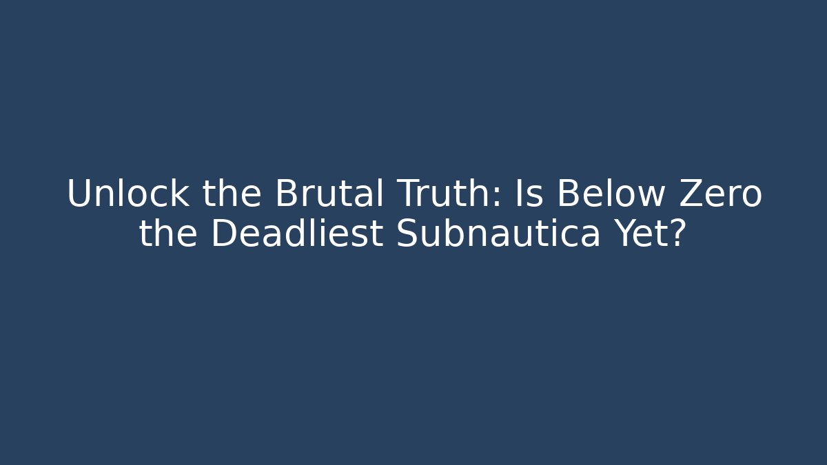 Unlock the Brutal Truth: Is Below Zero the Deadliest Subnautica Yet?