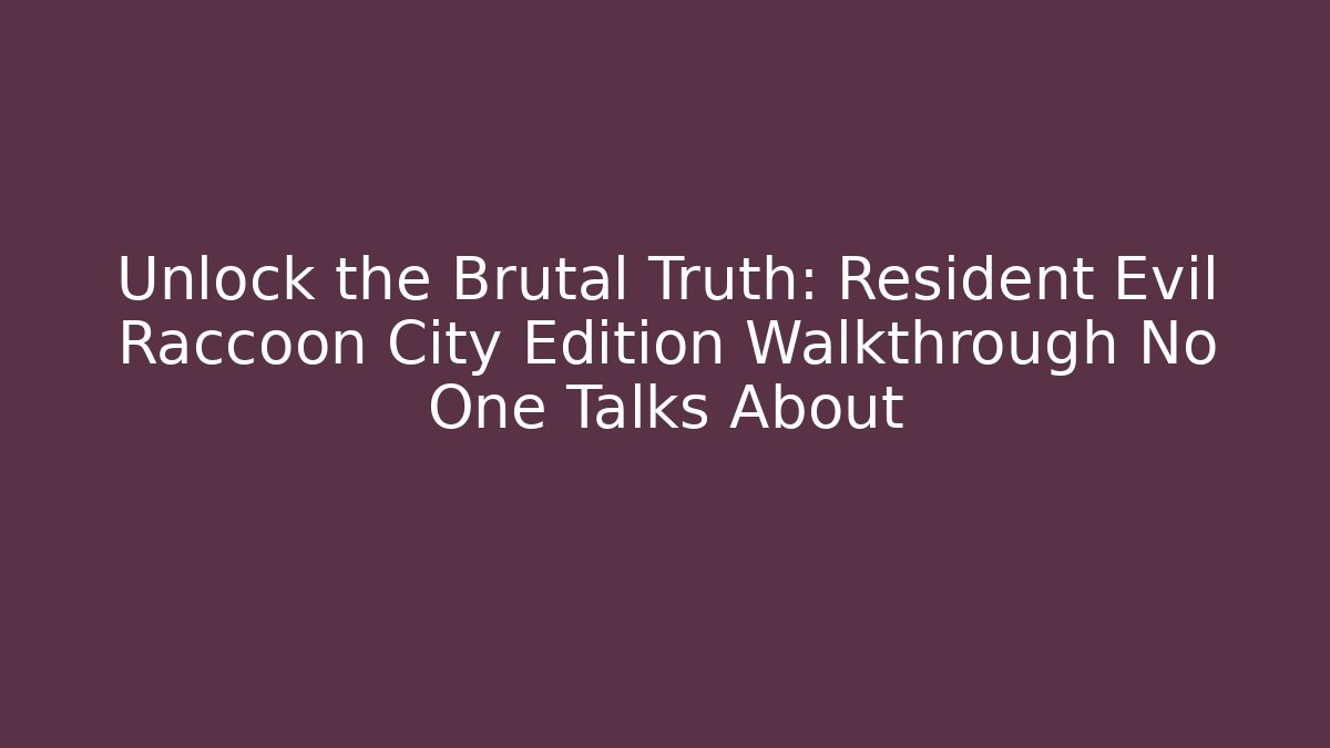 Unlock the Brutal Truth: Resident Evil Raccoon City Edition Walkthrough No One Talks About
