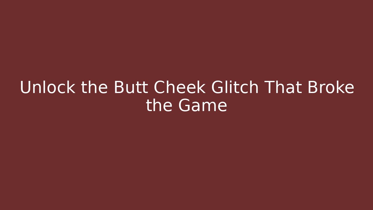 Unlock the Butt Cheek Glitch That Broke the Game