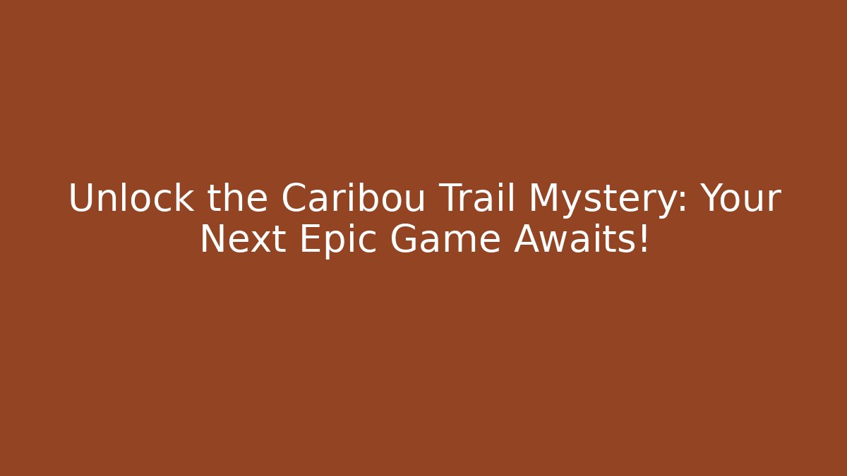 Unlock the Caribou Trail Mystery: Your Next Epic Game Awaits!