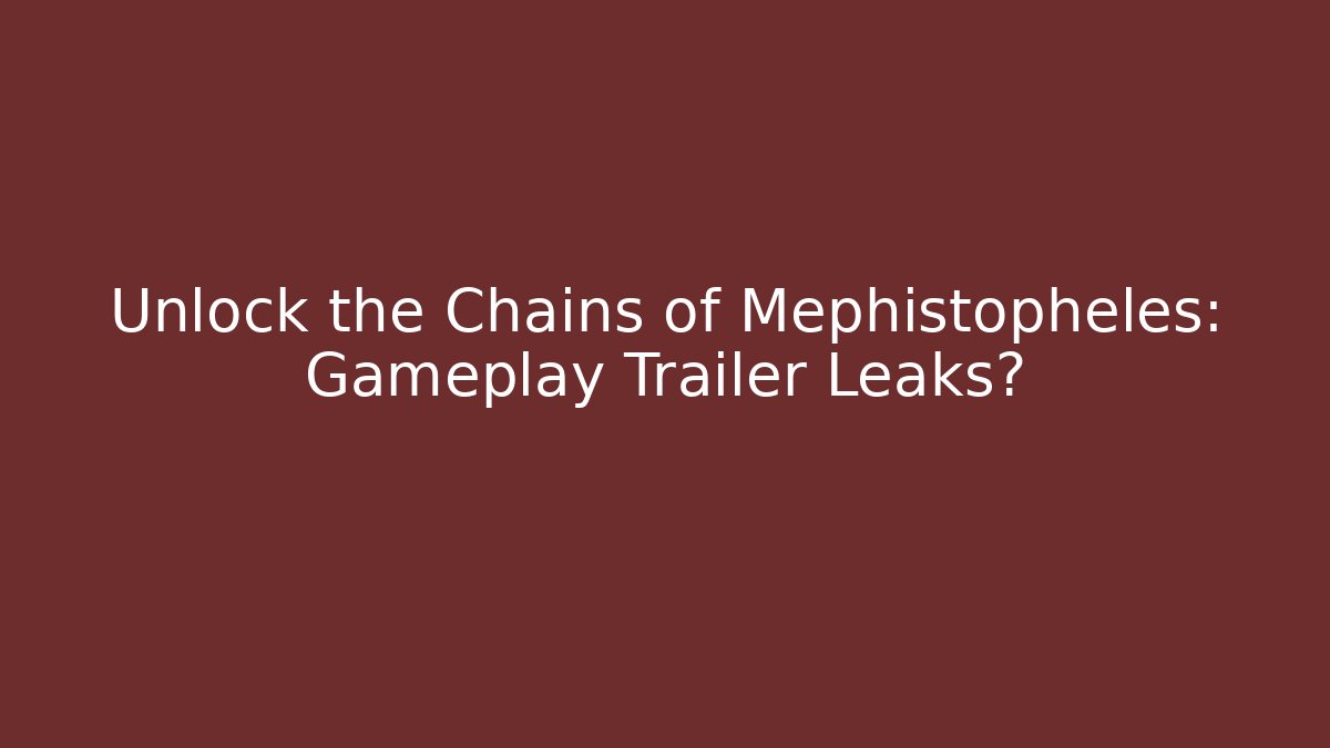 Unlock the Chains of Mephistopheles: Gameplay Trailer Leaks?