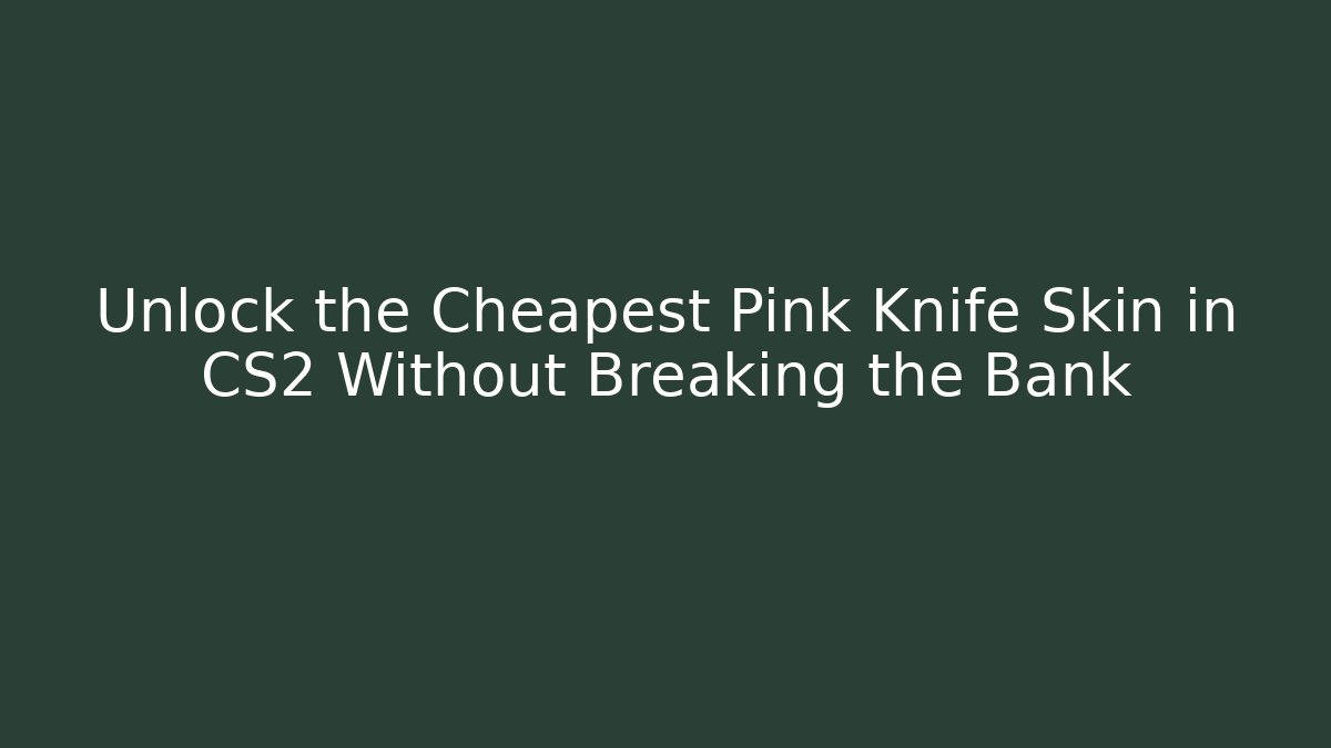 Unlock the Cheapest Pink Knife Skin in CS2 Without Breaking the Bank