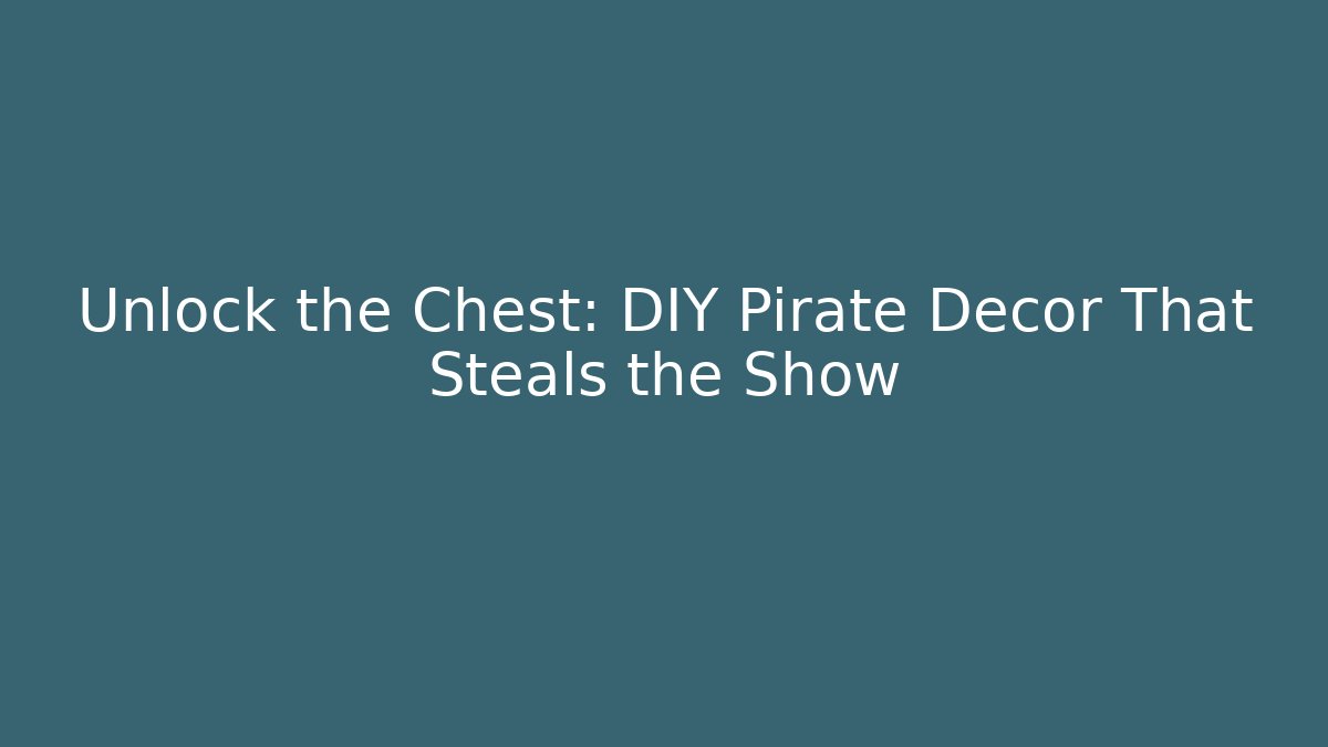 Unlock the Chest: DIY Pirate Decor That Steals the Show