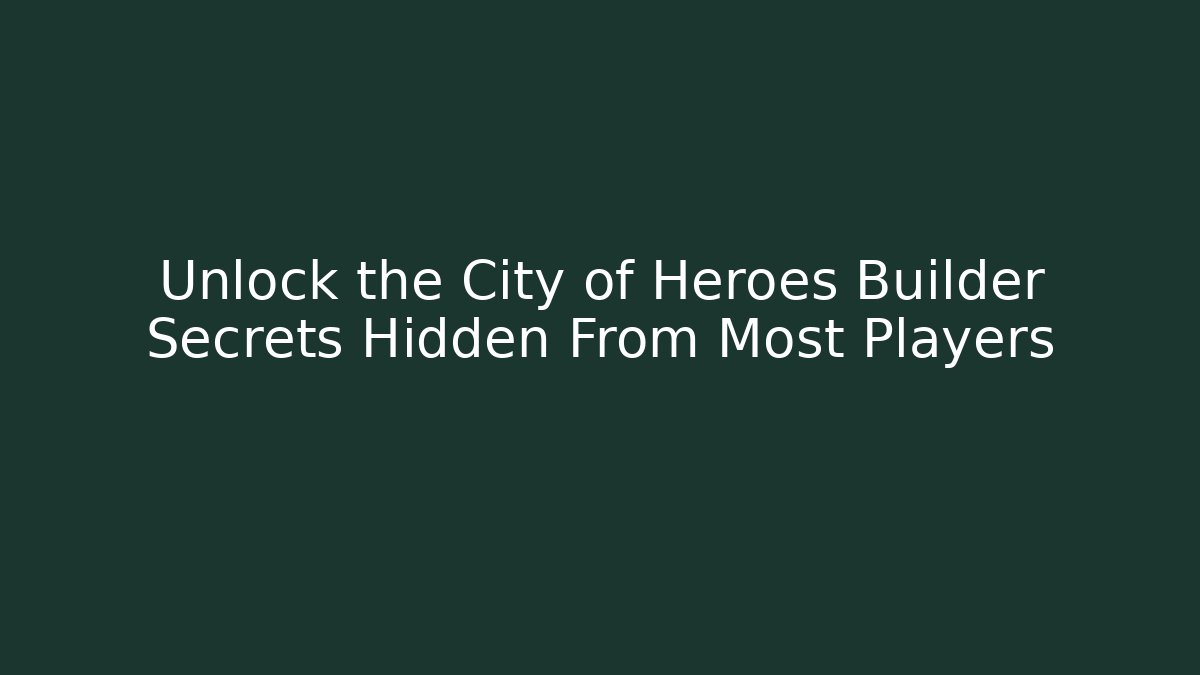 Unlock the City of Heroes Builder Secrets Hidden From Most Players - The Family Holidays