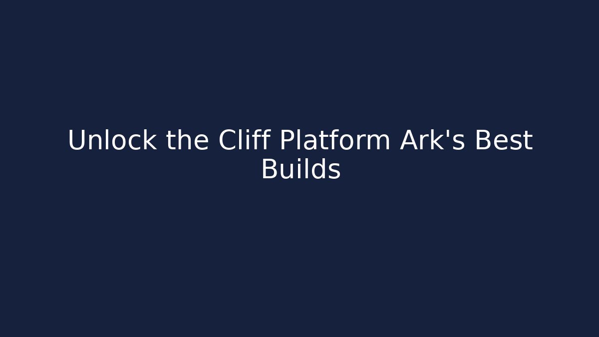 Unlock the Cliff Platform Ark's Best Builds