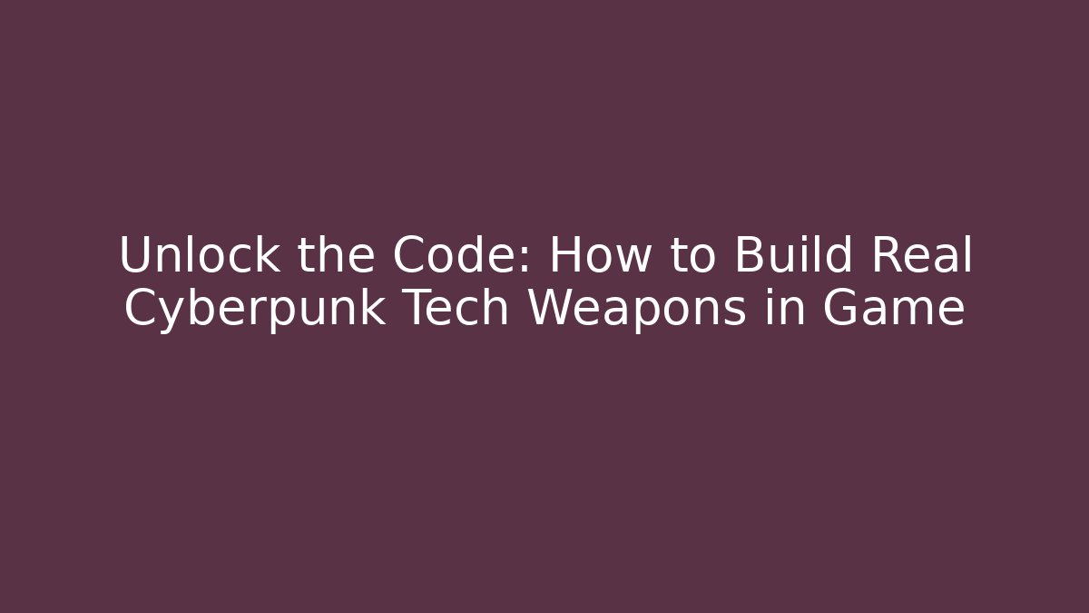 Unlock the Code: How to Build Real Cyberpunk Tech Weapons in Game