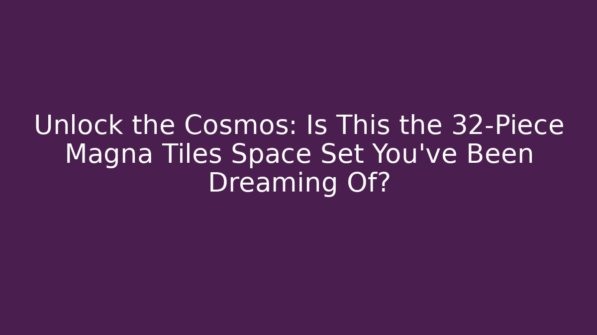 Unlock the Cosmos: Is This the 32-Piece Magna Tiles Space Set You’ve Been Dreaming Of?