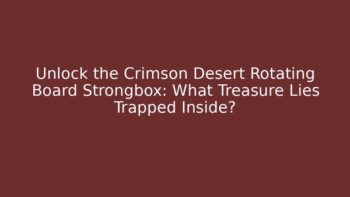 Unlock the Crimson Desert Rotating Board Strongbox: What Treasure Lies Trapped Inside?