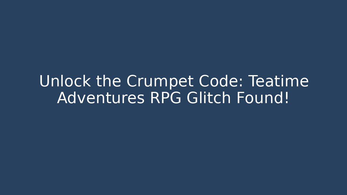 Unlock the Crumpet Code: Teatime Adventures RPG Glitch Found!