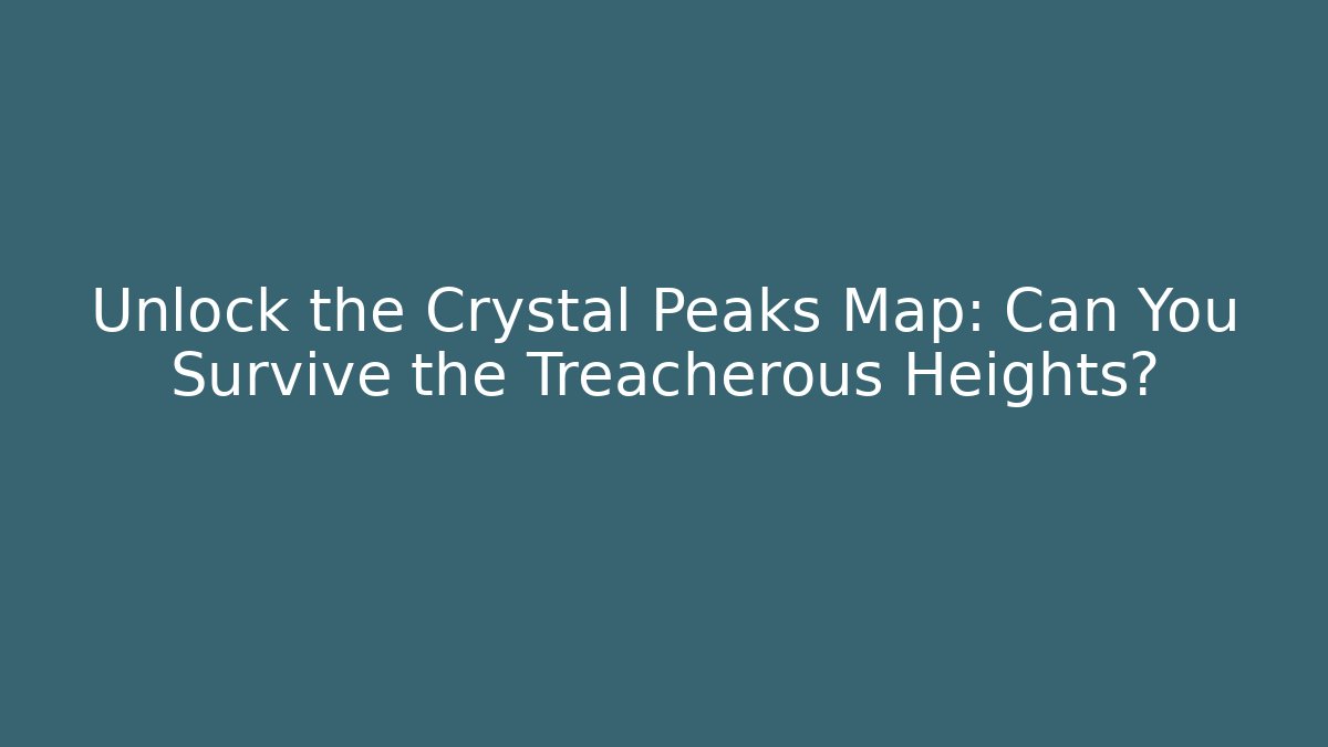 Unlock the Crystal Peaks Map: Can You Survive the Treacherous Heights?