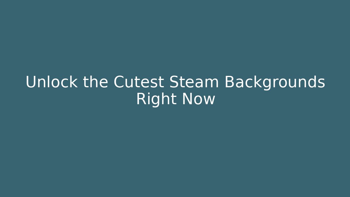 Unlock the Cutest Steam Backgrounds Right Now