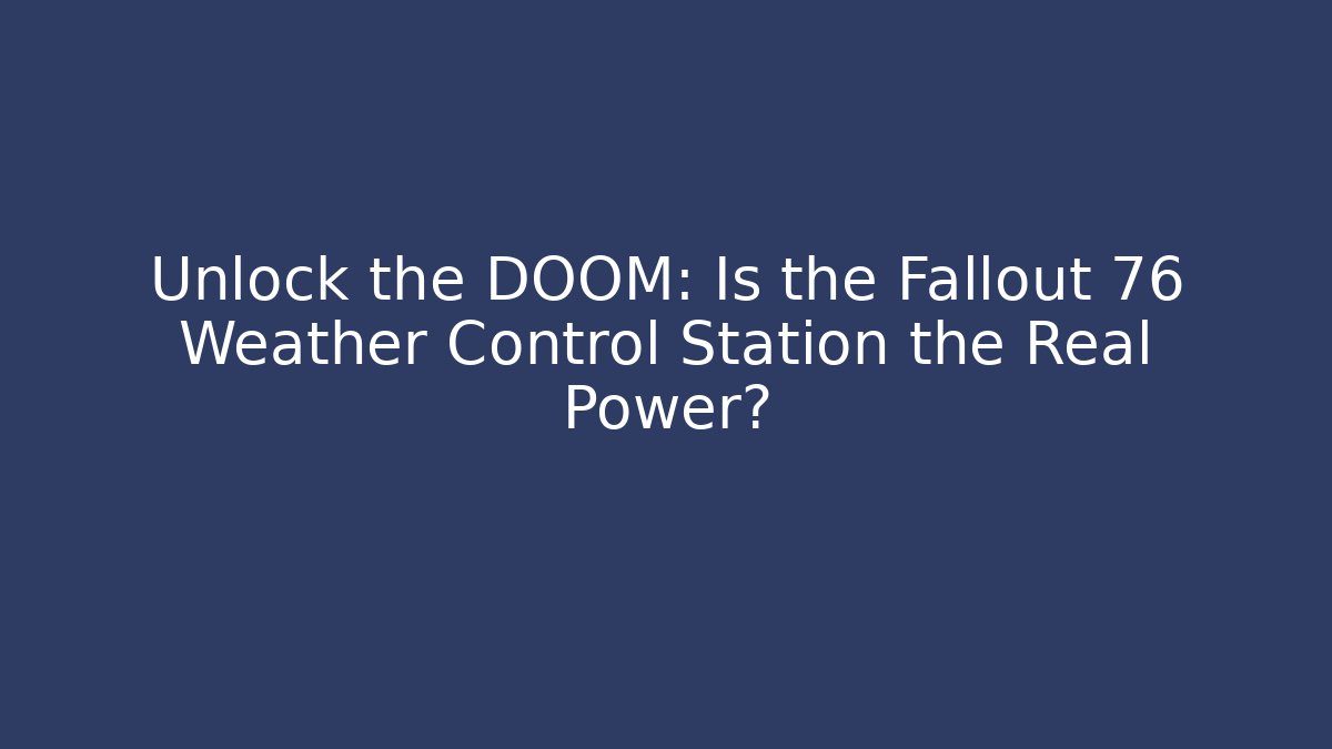 Unlock the DOOM: Is the Fallout 76 Weather Control Station the Real Power?