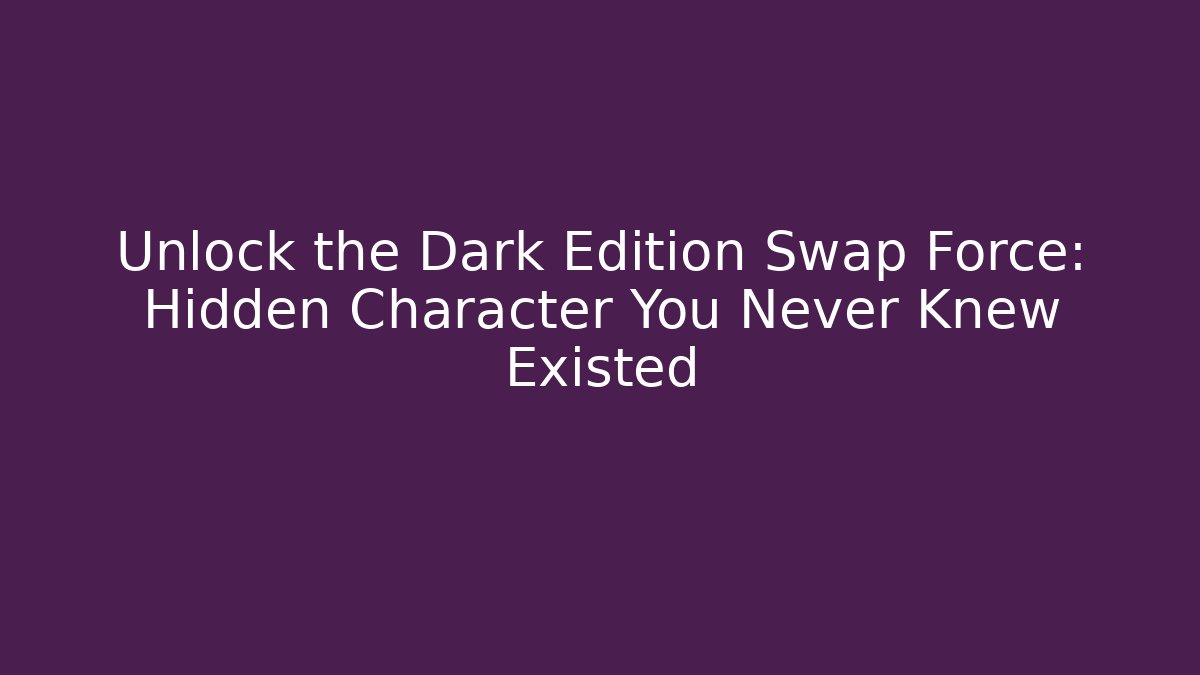 Unlock the Dark Edition Swap Force: Hidden Character You Never Knew Existed