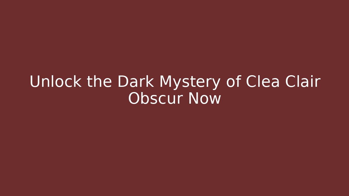Unlock the Dark Mystery of Clea Clair Obscur Now
