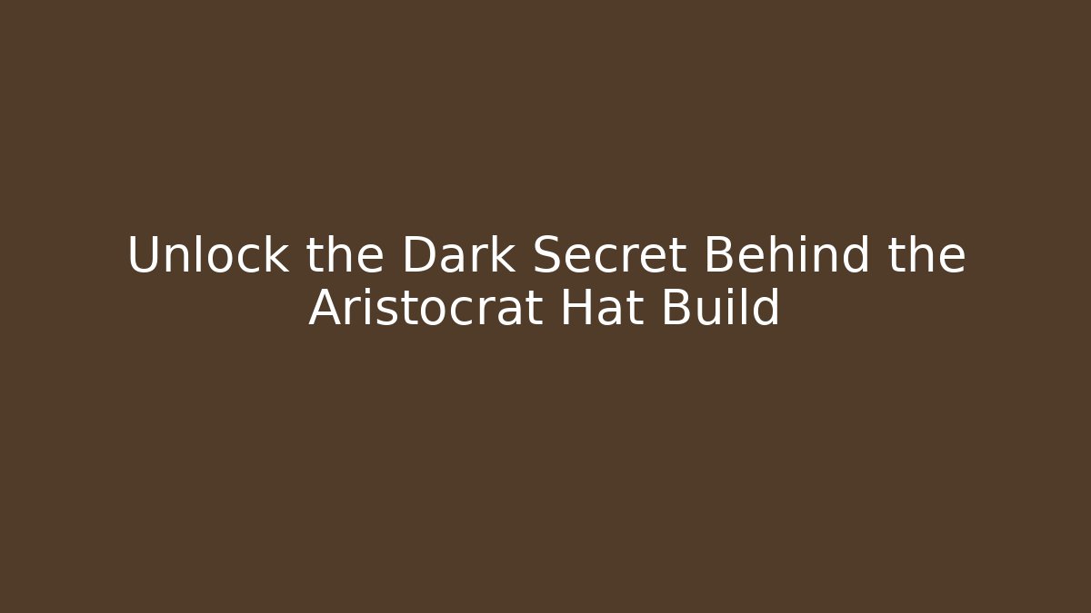 Unlock the Dark Secret Behind the Aristocrat Hat Build