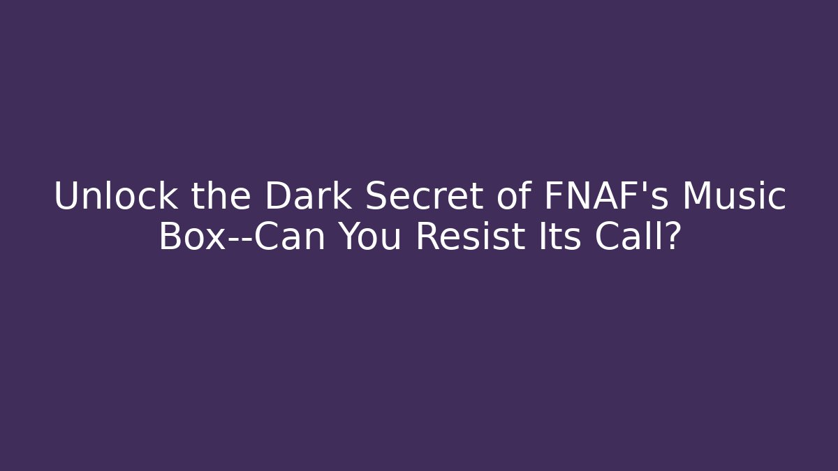 Unlock the Dark Secret of FNAF's Music Box—Can You Resist Its Call?