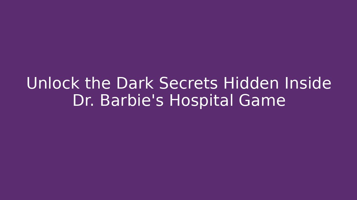 Unlock the Dark Secrets Hidden Inside Dr. Barbie's Hospital Game - The Family Holidays