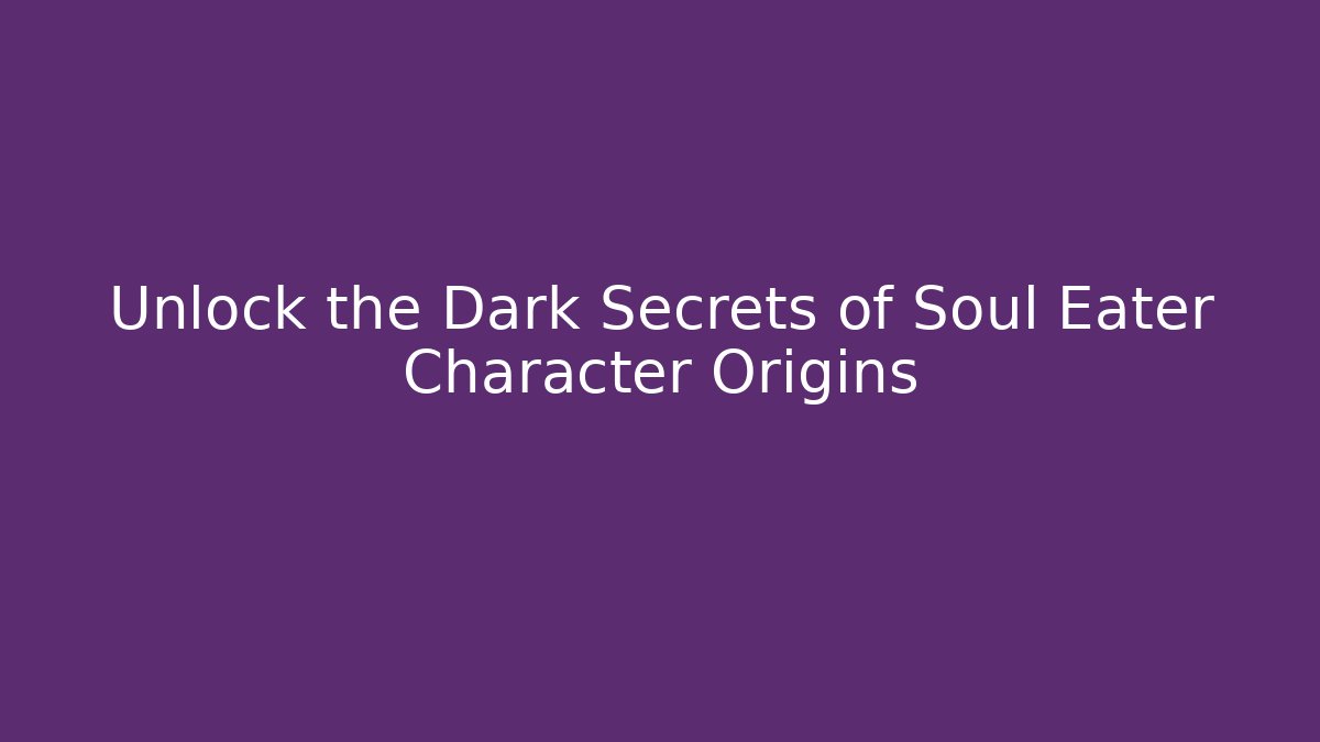 Unlock the Dark Secrets of Soul Eater Character Origins