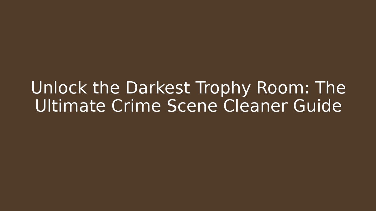 Unlock the Darkest Trophy Room: The Ultimate Crime Scene Cleaner Guide