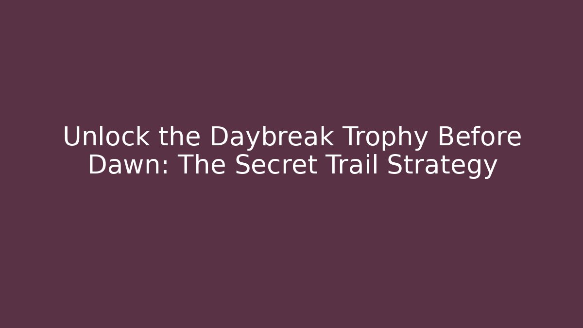 Unlock the Daybreak Trophy Before Dawn: The Secret Trail Strategy