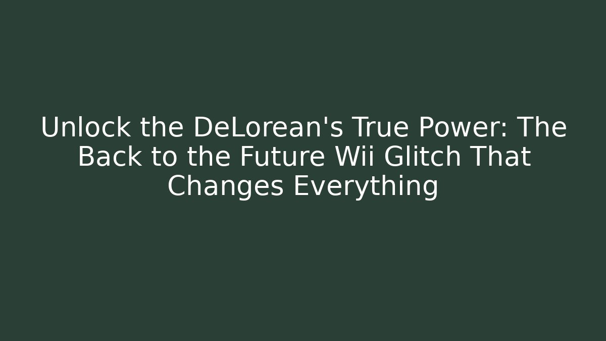 Unlock the DeLorean's True Power: The Back to the Future Wii Glitch That Changes Everything