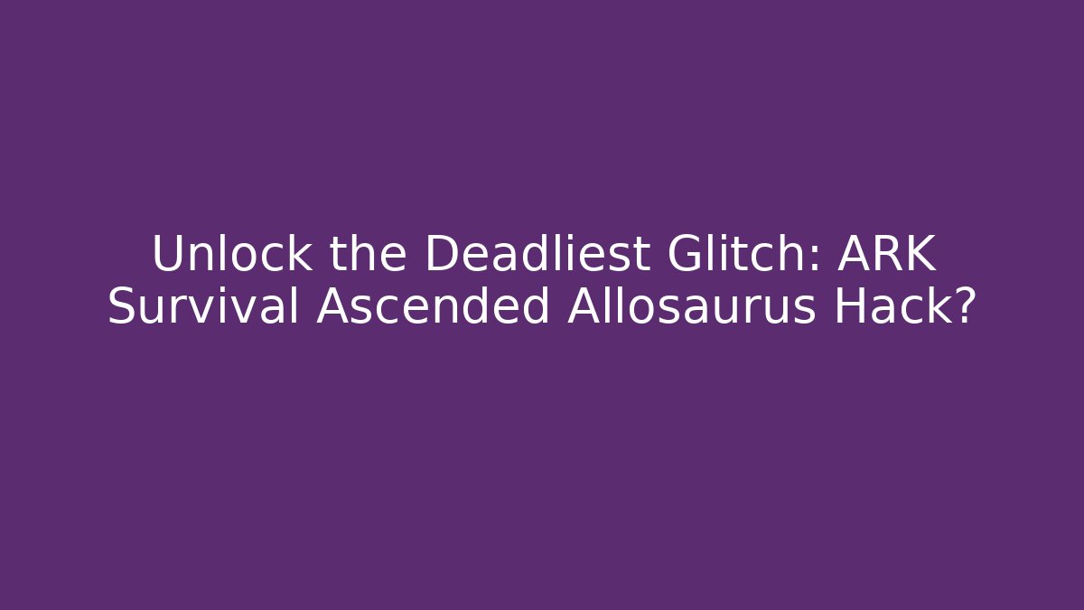 Unlock the Deadliest Glitch: ARK Survival Ascended Allosaurus Hack?
