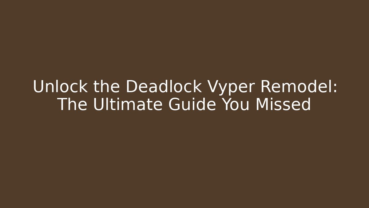 Unlock the Deadlock Vyper Remodel: The Ultimate Guide You Missed