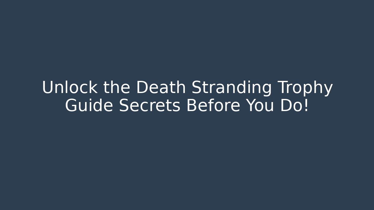 Unlock the Death Stranding Trophy Guide Secrets Before You Do! - The Family Holidays