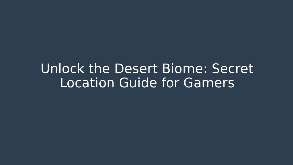 Unlock the Desert Biome: Secret Location Guide for Gamers