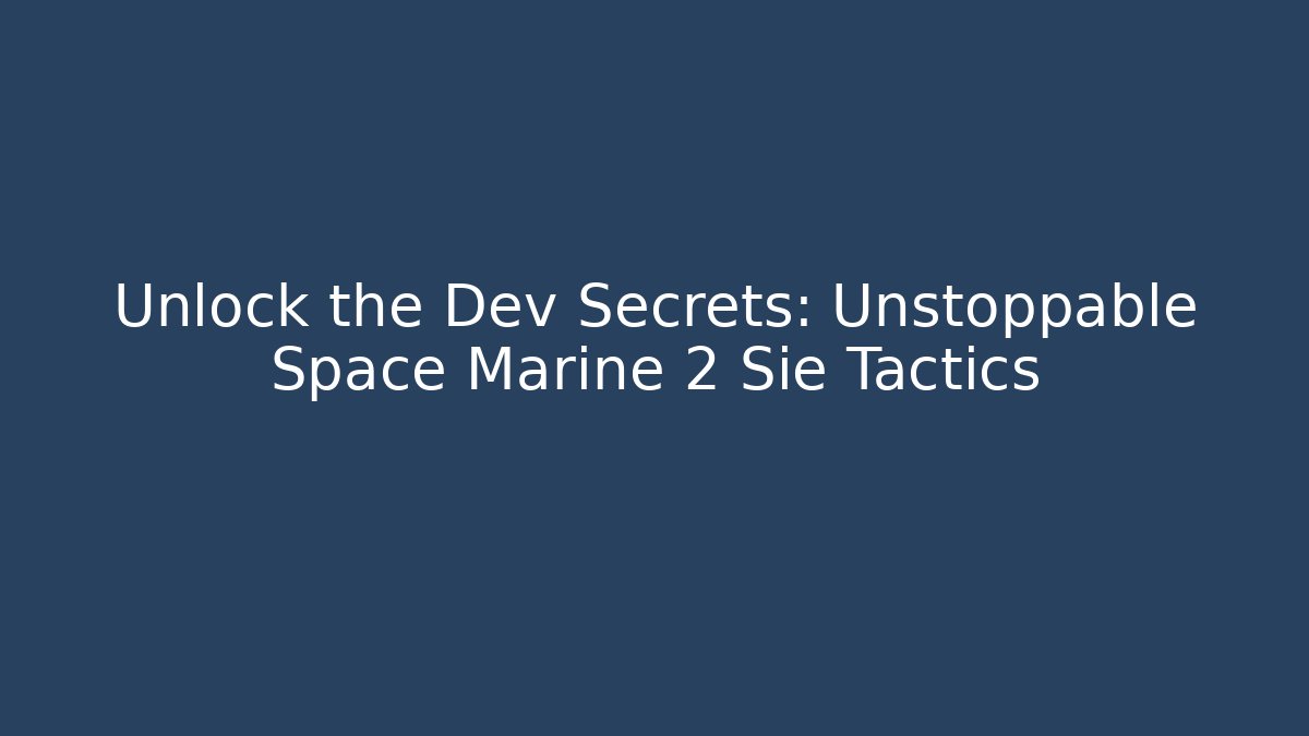 Unlock the Dev Secrets: Unstoppable Space Marine 2 Sie Tactics