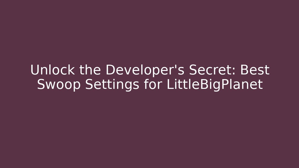 Unlock the Developer's Secret: Best Swoop Settings for LittleBigPlanet