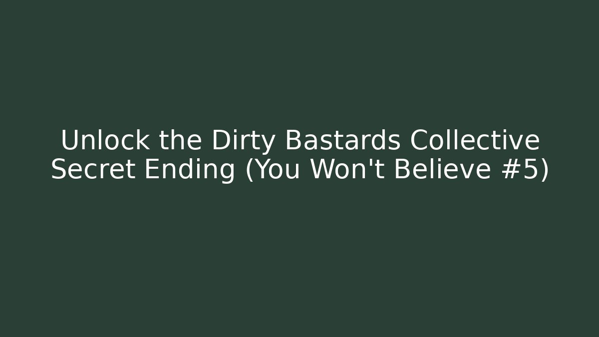 Unlock the Dirty Bastards Collective Secret Ending (You Won’t Believe #5)
